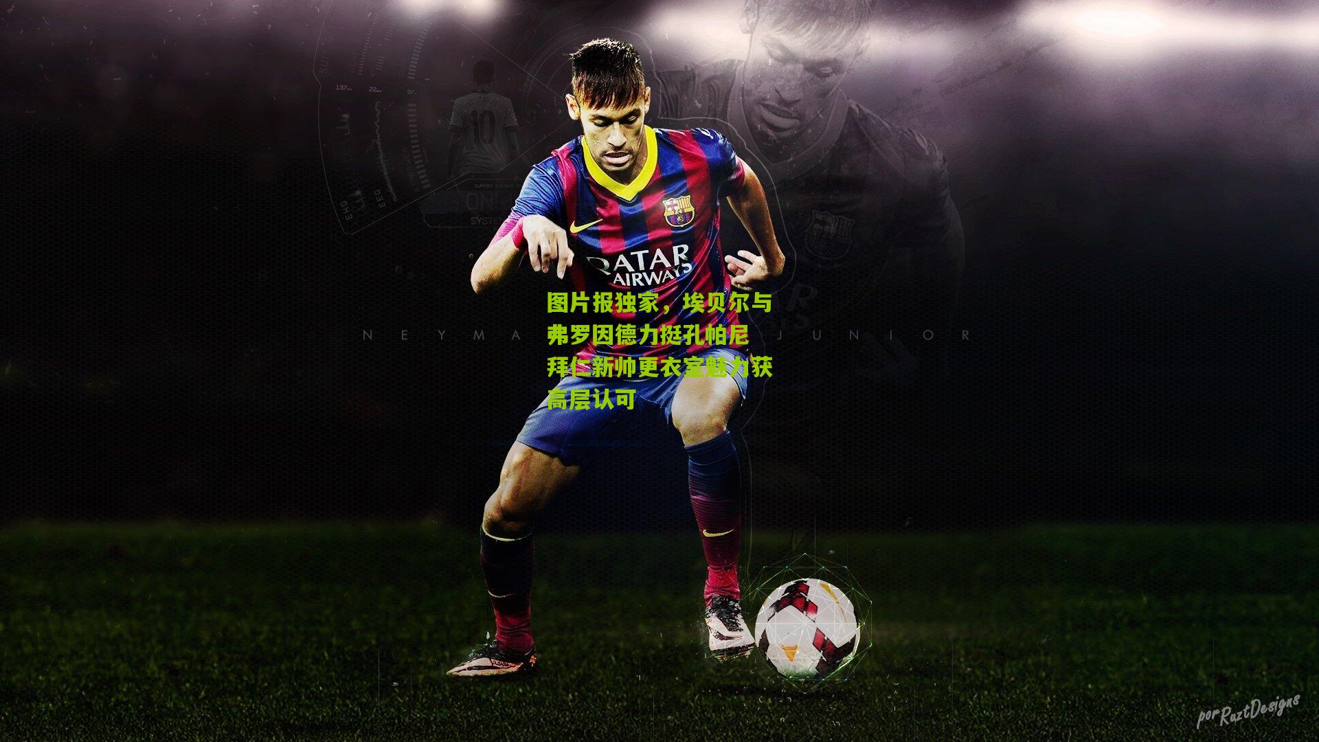 图片报独家,埃贝尔与弗罗因德力挺孔帕尼 拜仁新帅更衣室魅力获高层认可