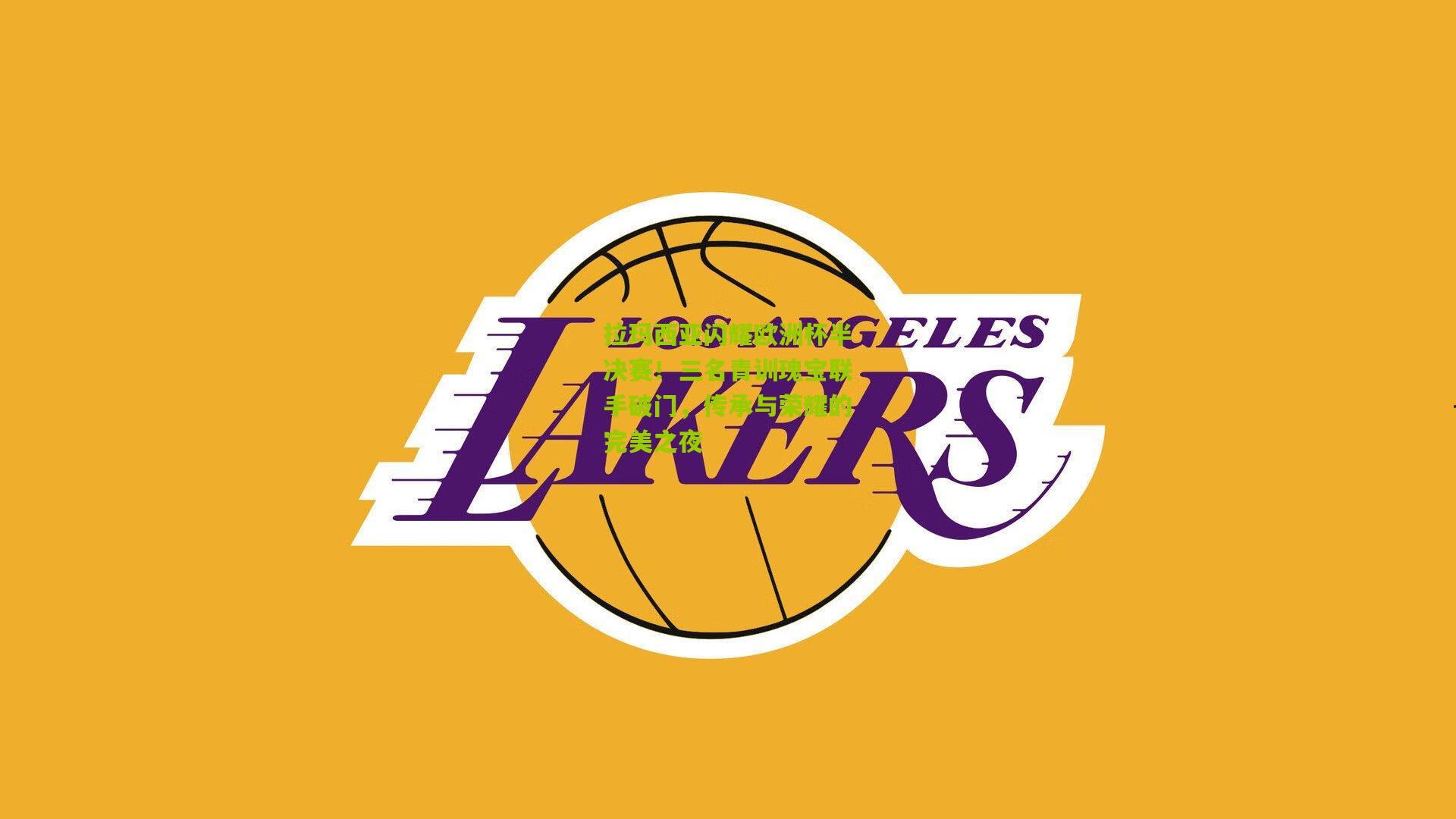 拉玛西亚闪耀欧洲杯半决赛!三名青训瑰宝联手破门,传承与荣耀的完美之夜