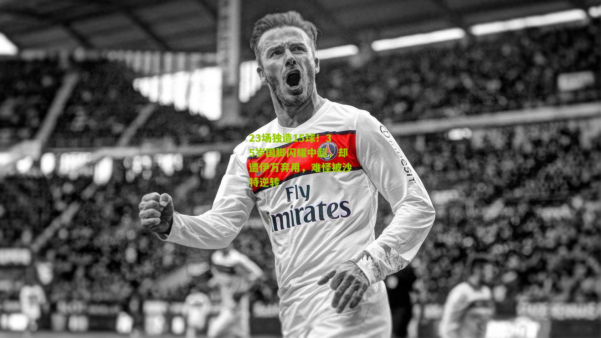 23场独造15球!35岁国脚闪耀中超,却遭伊万弃用,难怪被沙特逆转