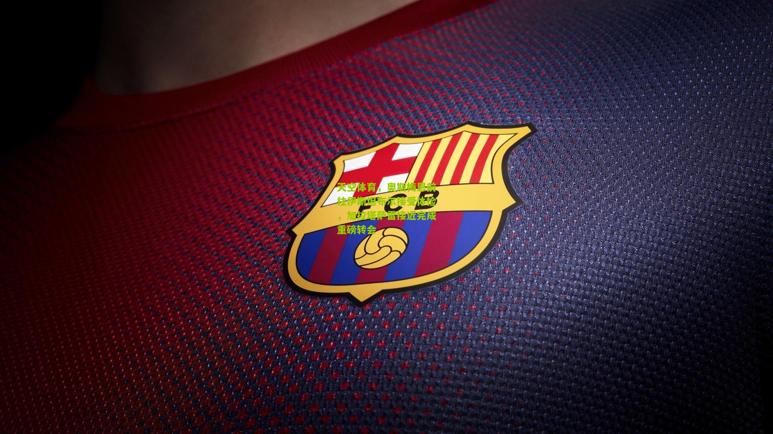 天空体育,奥斯梅恩前往伊斯坦布尔接受体检,加拉塔萨雷接近完成重磅转会