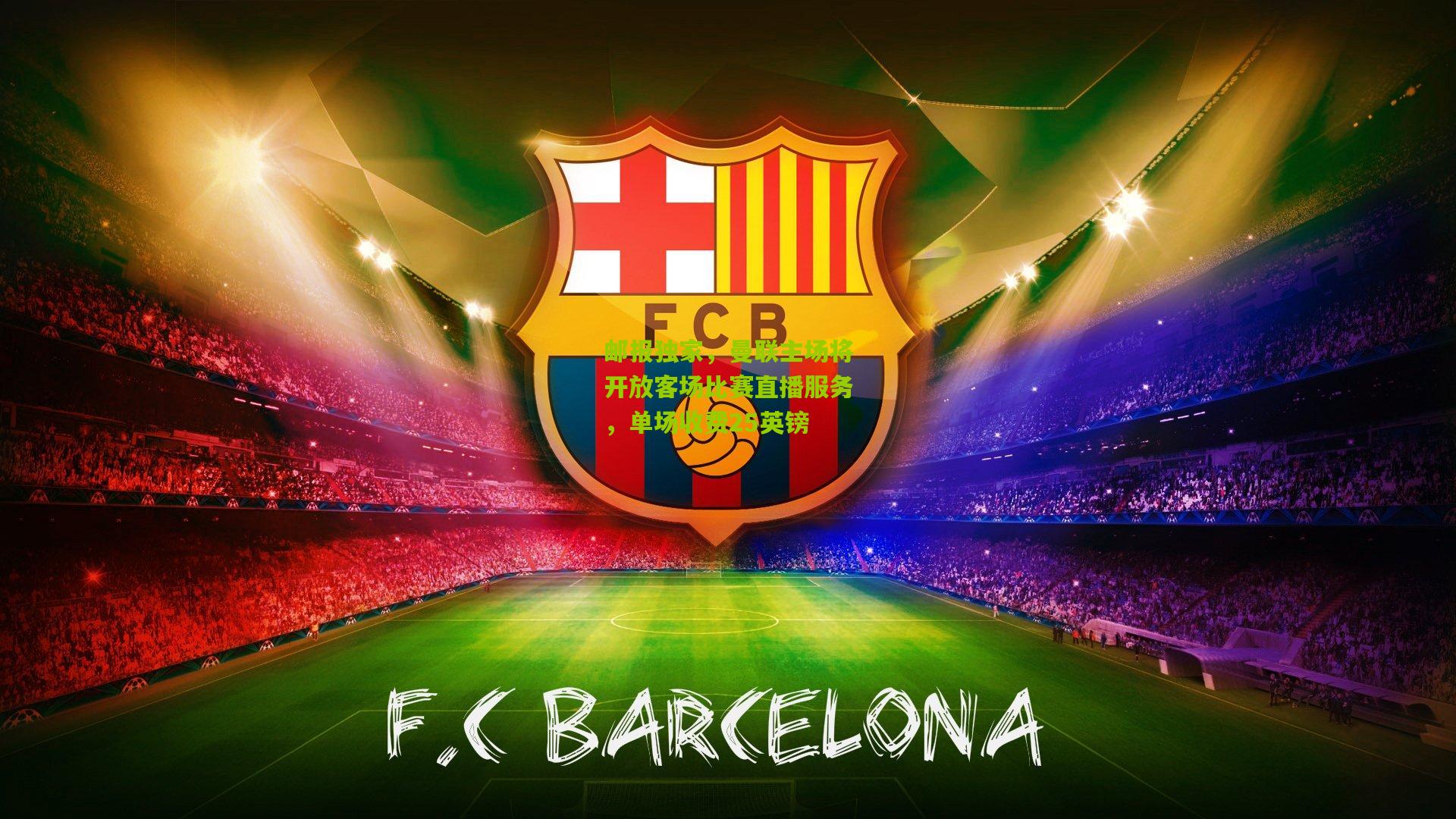 邮报独家,曼联主场将开放客场比赛直播服务,单场收费25英镑