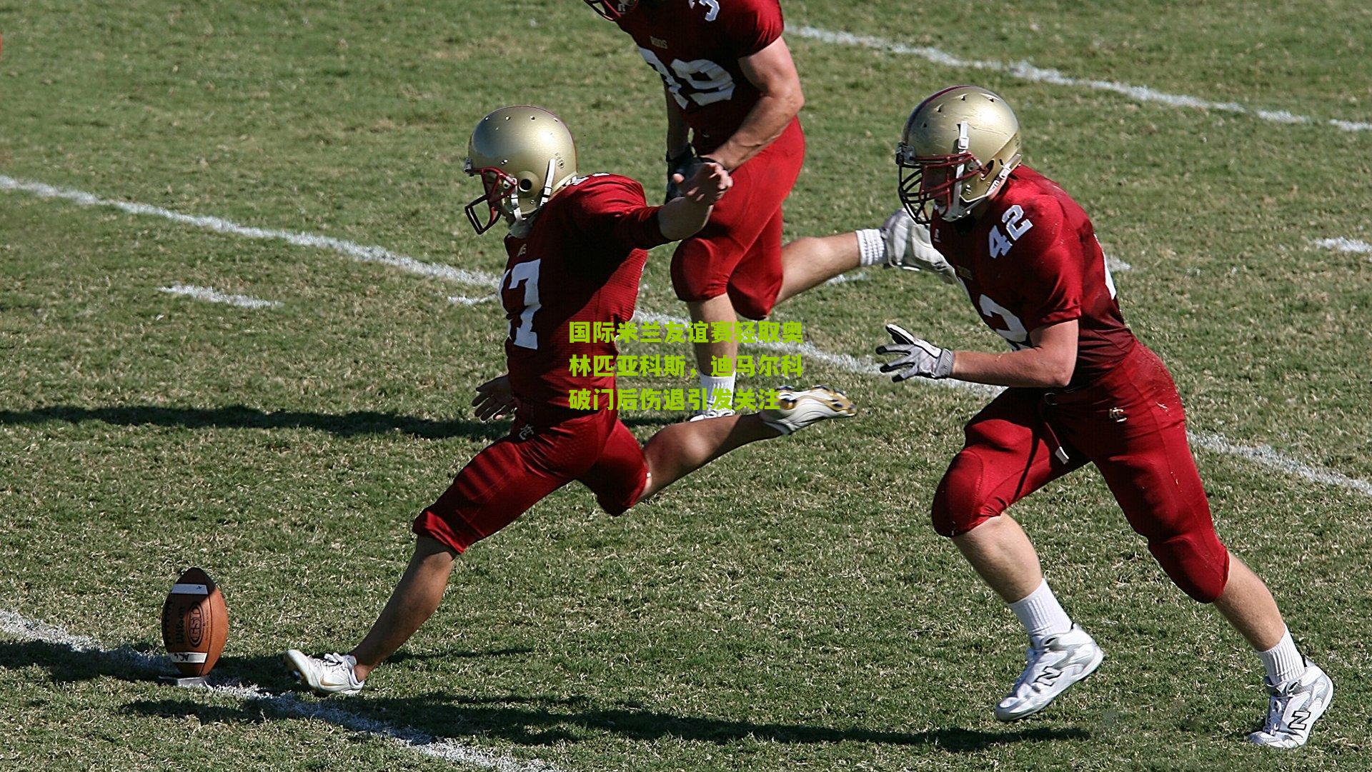 国际米兰友谊赛轻取奥林匹亚科斯,迪马尔科破门后伤退引发关注