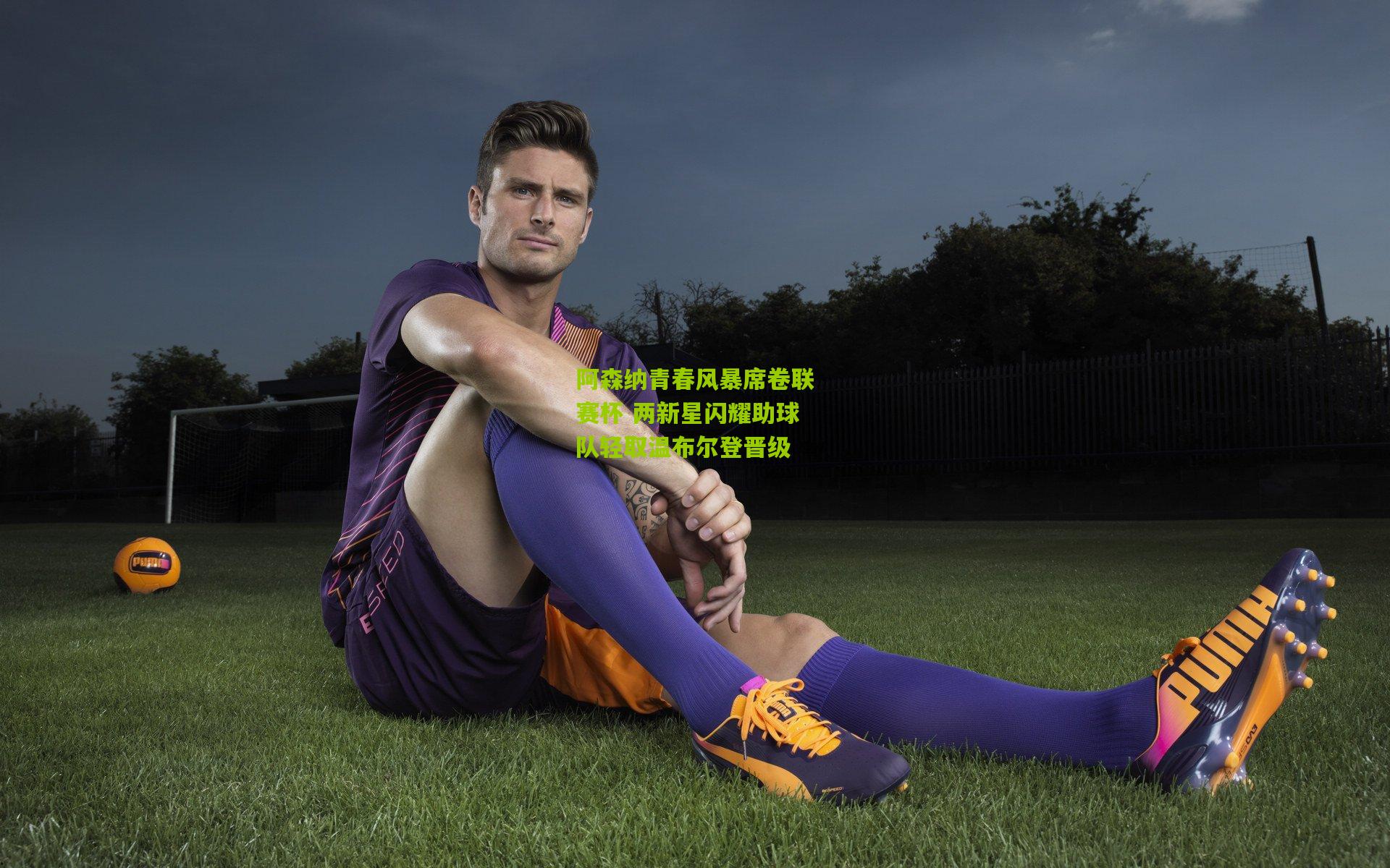 阿森纳青春风暴席卷联赛杯 两新星闪耀助球队轻取温布尔登晋级