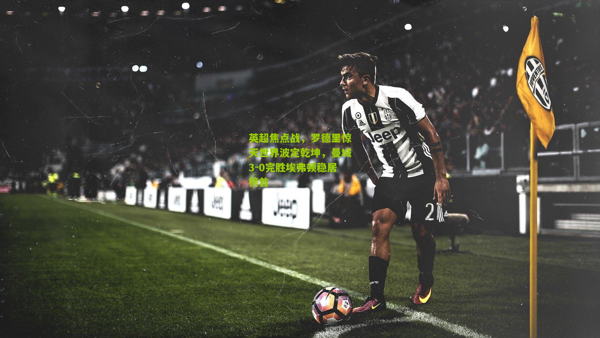 英超焦点战,罗德里惊天世界波定乾坤,曼城3-0完胜埃弗顿稳居榜首