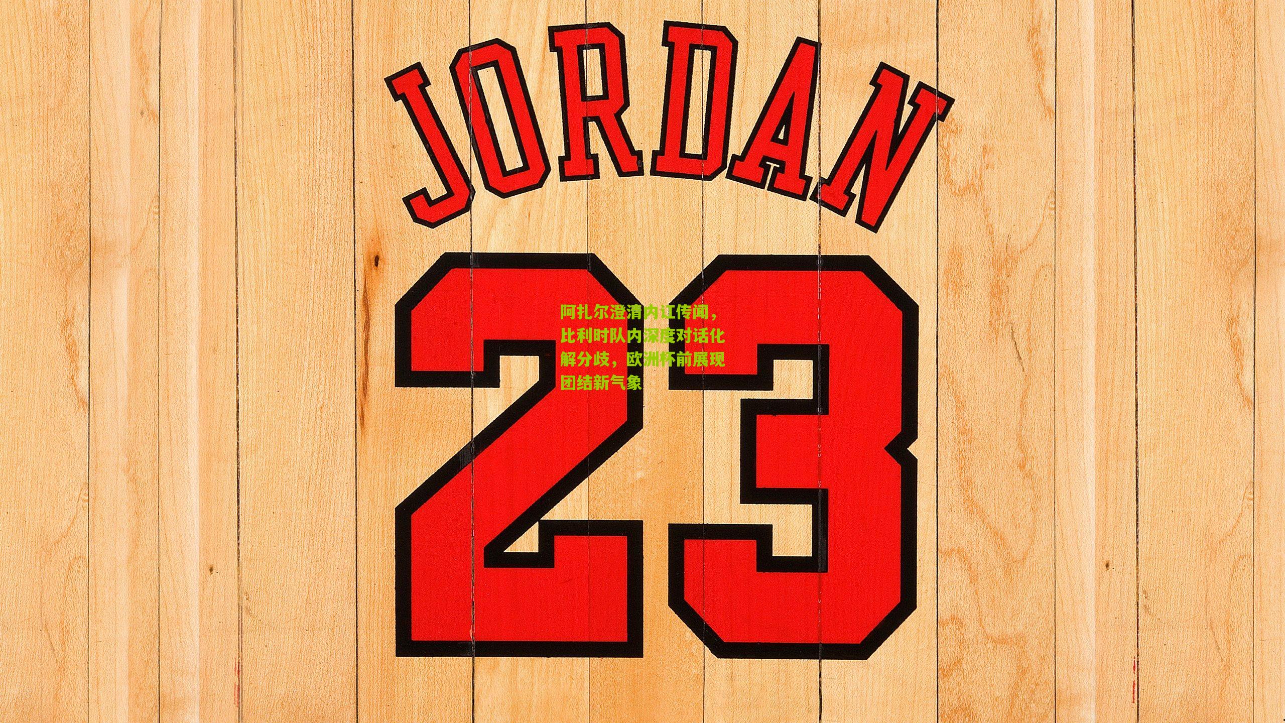 阿扎尔澄清内讧传闻，比利时队内深度对话化解分歧，欧洲杯前展现团结新气象