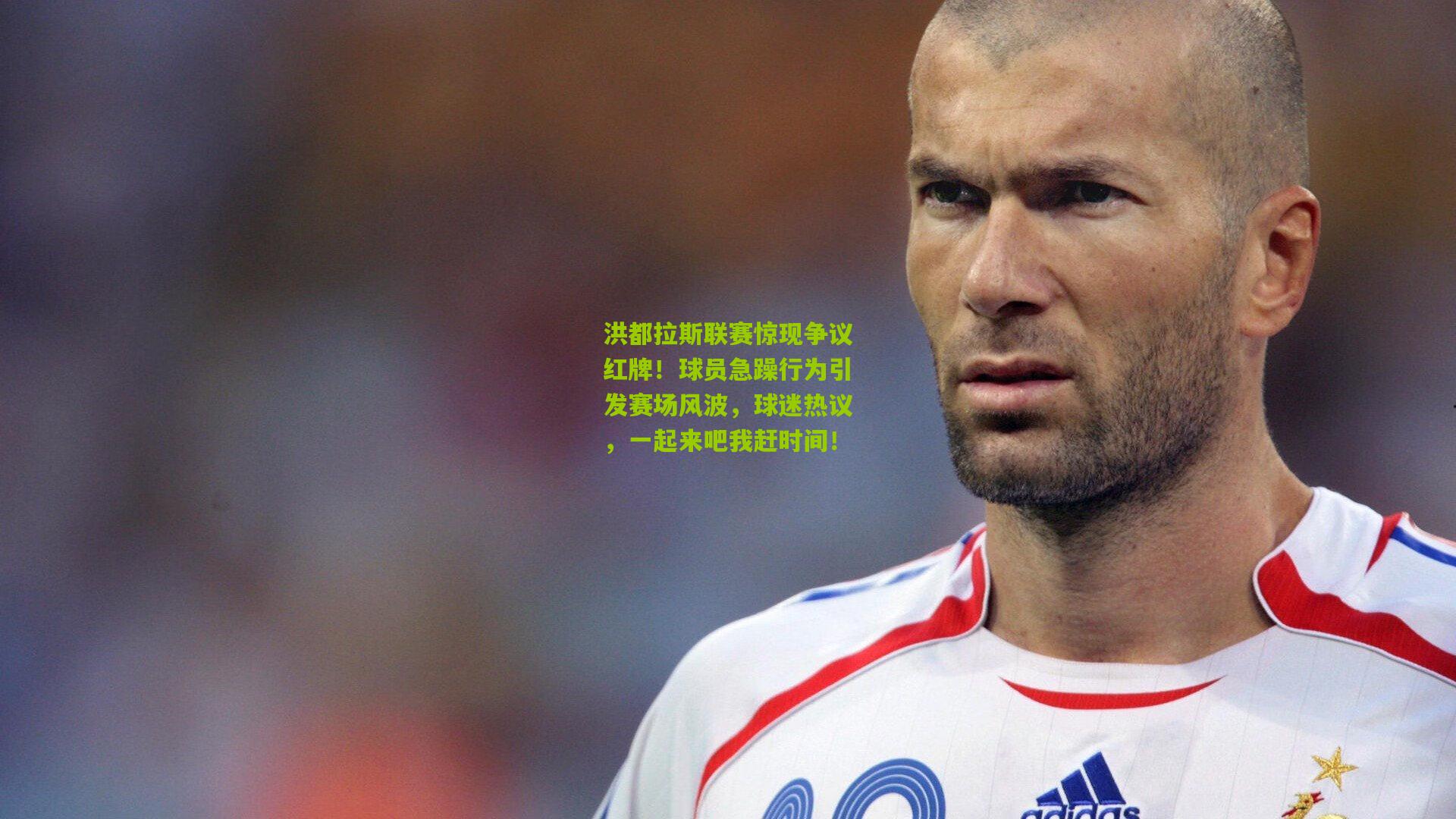 洪都拉斯联赛惊现争议红牌!球员急躁行为引发赛场风波,球迷热议,一起来吧我赶时间!