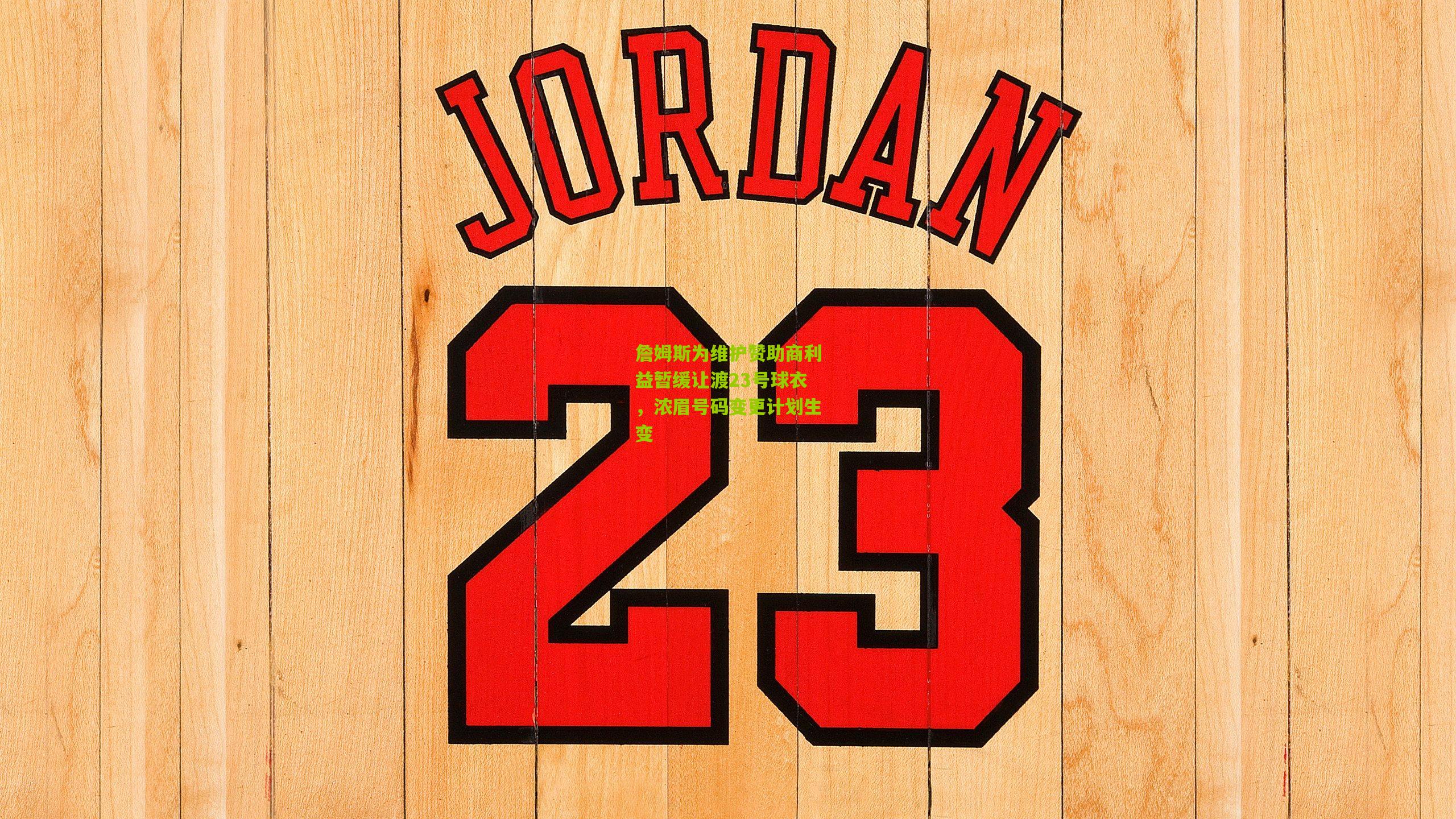 詹姆斯为维护赞助商利益暂缓让渡23号球衣,浓眉号码变更计划生变