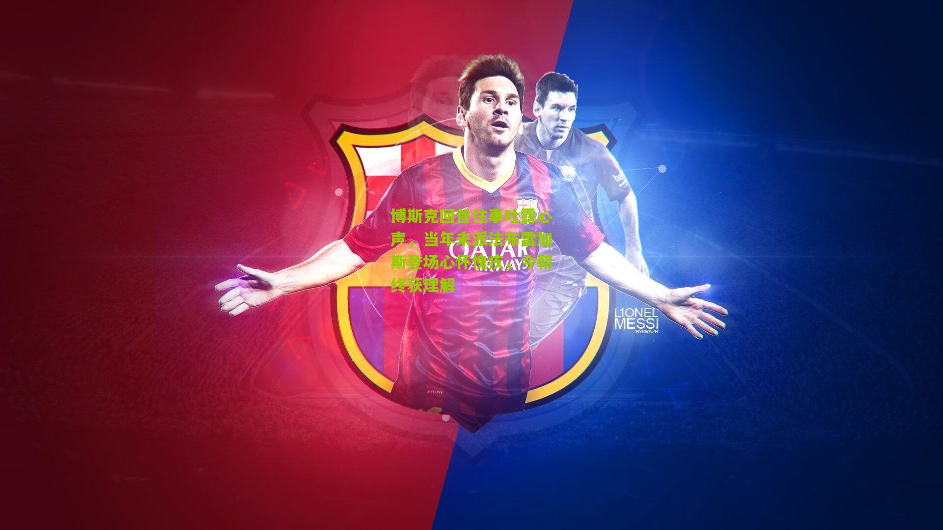 博斯克回首往事吐露心声,当年未派法布雷加斯登场心怀愧疚,今朝终获理解