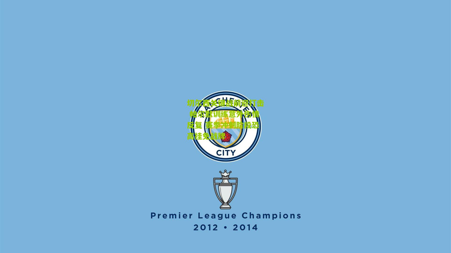 切尔西关键战前迎打击 帕尔默训练意外伤情反复 赛季冲刺阶段恐高挂免战牌