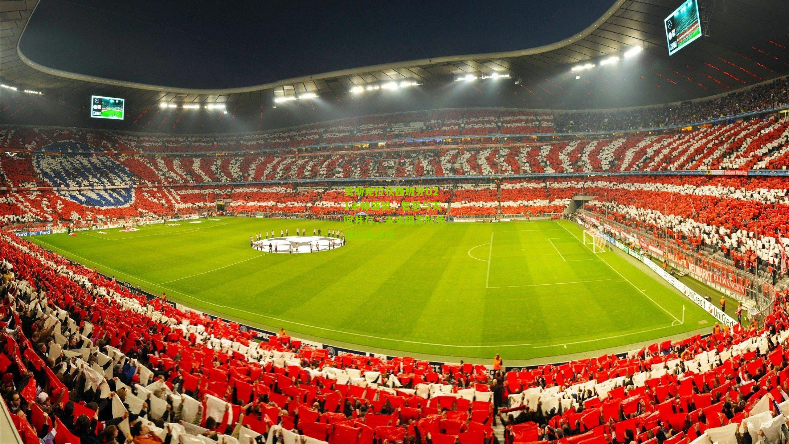 莫斯克拉获西班牙U21主帅盛赞，智慧与天赋并存，未来国家队关键拼图浮现