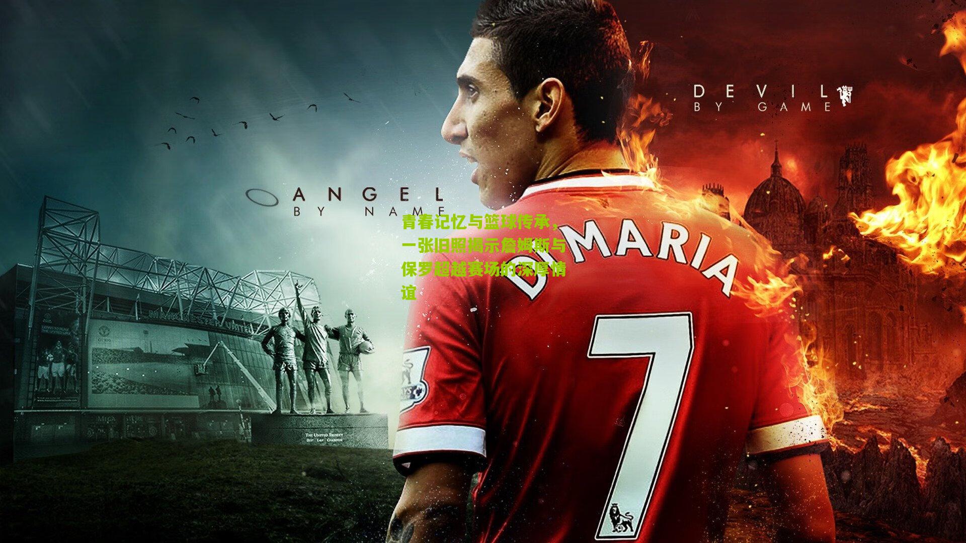 青春记忆与篮球传承，一张旧照揭示詹姆斯与保罗超越赛场的深厚情谊